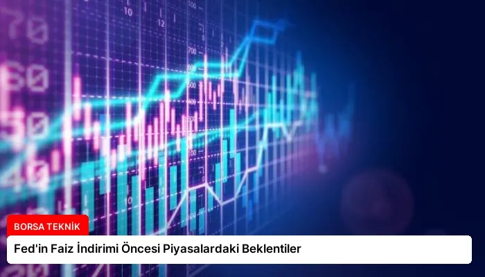 Fed’in Faiz İndirimi Öncesi Piyasalardaki Beklentiler