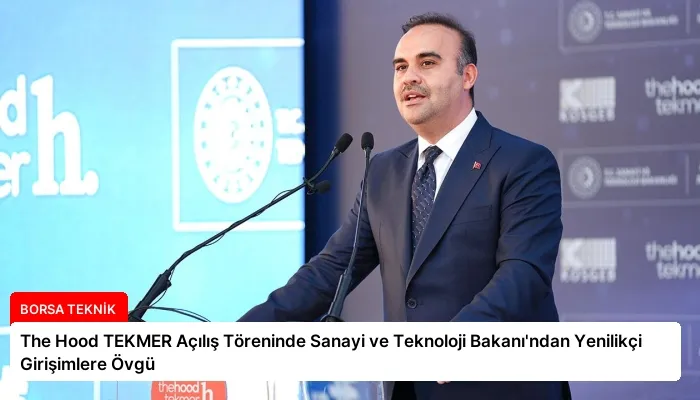 The Hood TEKMER Açılış Töreninde Sanayi ve Teknoloji Bakanı’ndan Yenilikçi Girişimlere Övgü