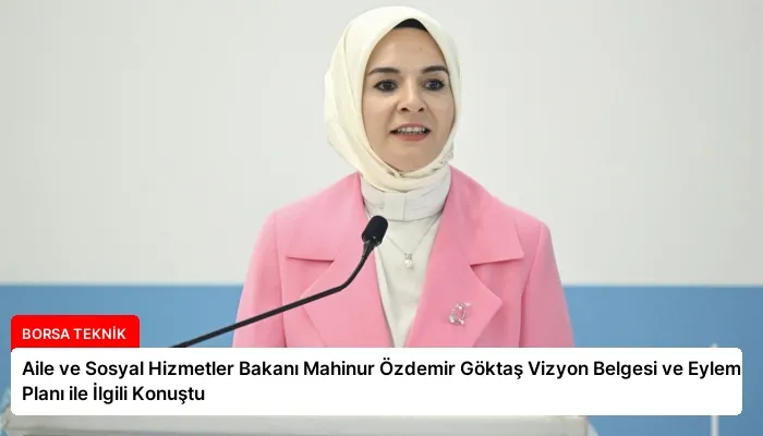 Aile ve Sosyal Hizmetler Bakanı Mahinur Özdemir Göktaş Vizyon Belgesi ve Eylem Planı ile İlgili Konuştu