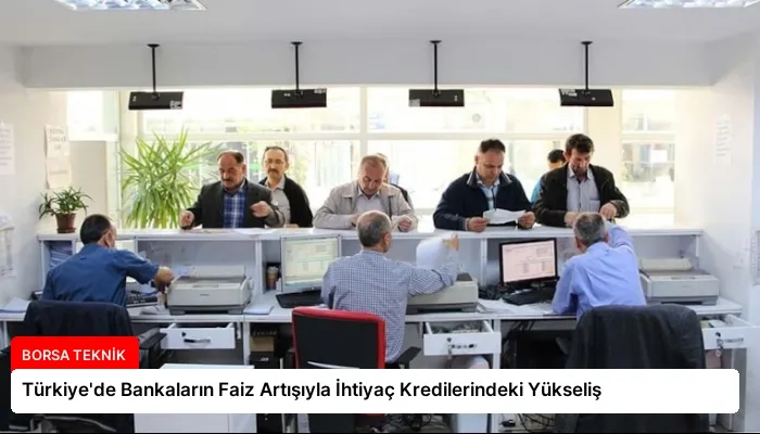Türkiye’de Bankaların Faiz Artışıyla İhtiyaç Kredilerindeki Yükseliş