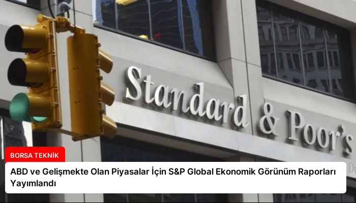 ABD ve Gelişmekte Olan Piyasalar İçin S&P Global Ekonomik Görünüm Raporları Yayımlandı