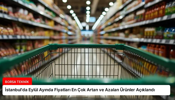 İstanbul’da Eylül Ayında Fiyatları En Çok Artan ve Azalan Ürünler Açıklandı