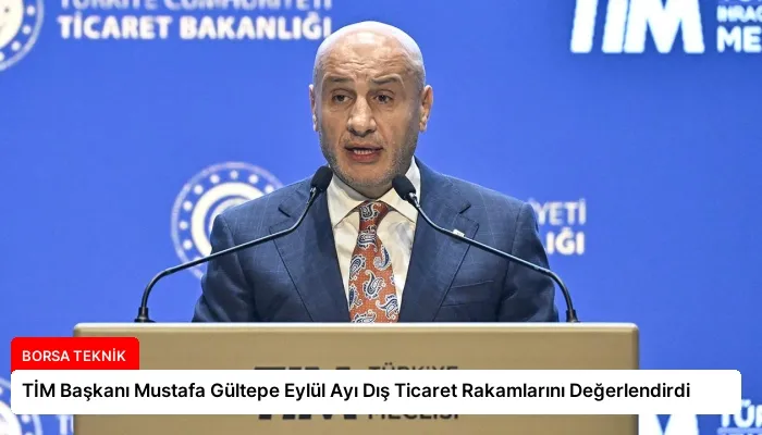 TİM Başkanı Mustafa Gültepe Eylül Ayı Dış Ticaret Rakamlarını Değerlendirdi