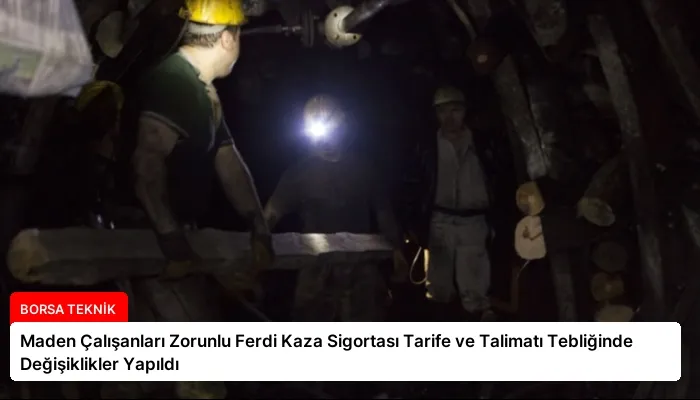 Maden Çalışanları Zorunlu Ferdi Kaza Sigortası Tarife ve Talimatı Tebliğinde Değişiklikler Yapıldı
