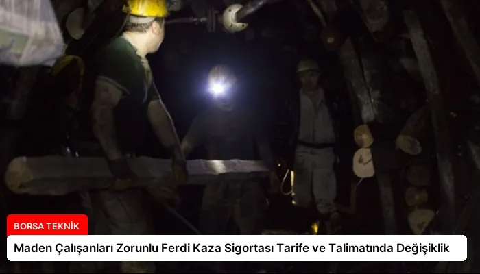 Maden Çalışanları Zorunlu Ferdi Kaza Sigortası Tarife ve Talimatında Değişiklik