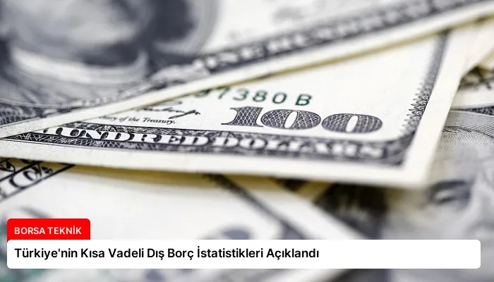 Türkiye’nin Kısa Vadeli Dış Borç İstatistikleri Açıklandı