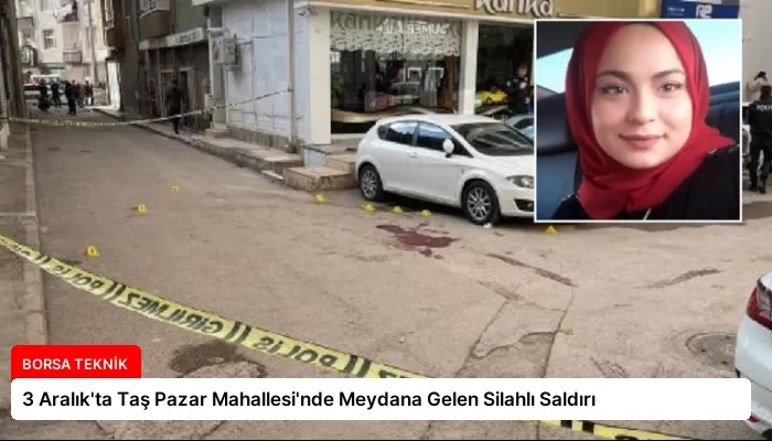 3 Aralık’ta Taş Pazar Mahallesi’nde Meydana Gelen Silahlı Saldırı