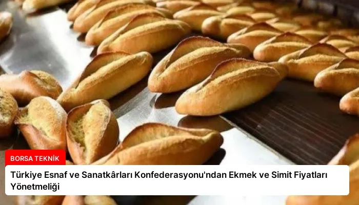Türkiye Esnaf ve Sanatkârları Konfederasyonu’ndan Ekmek ve Simit Fiyatları Yönetmeliği