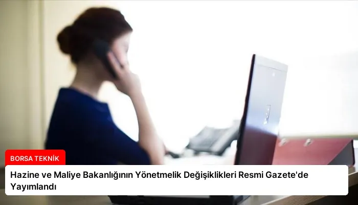Hazine ve Maliye Bakanlığının Yönetmelik Değişiklikleri Resmi Gazete’de Yayımlandı