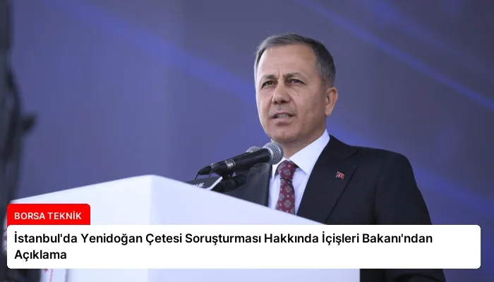 İstanbul’da Yenidoğan Çetesi Soruşturması Hakkında İçişleri Bakanı’ndan Açıklama