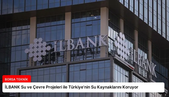 İLBANK Su ve Çevre Projeleri ile Türkiye’nin Su Kaynaklarını Koruyor