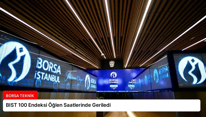 BIST 100 Endeksi Öğlen Saatlerinde Geriledi