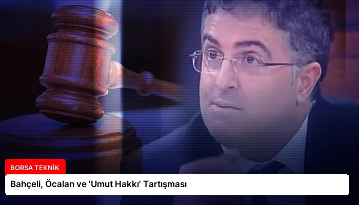 Bahçeli, Öcalan ve ‘Umut Hakkı’ Tartışması