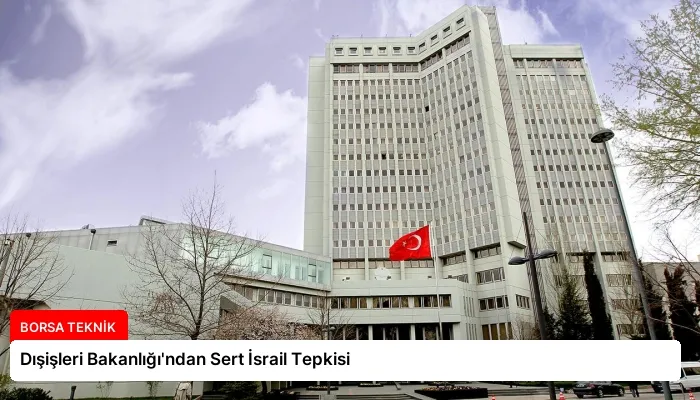 Dışişleri Bakanlığı’ndan Sert İsrail Tepkisi