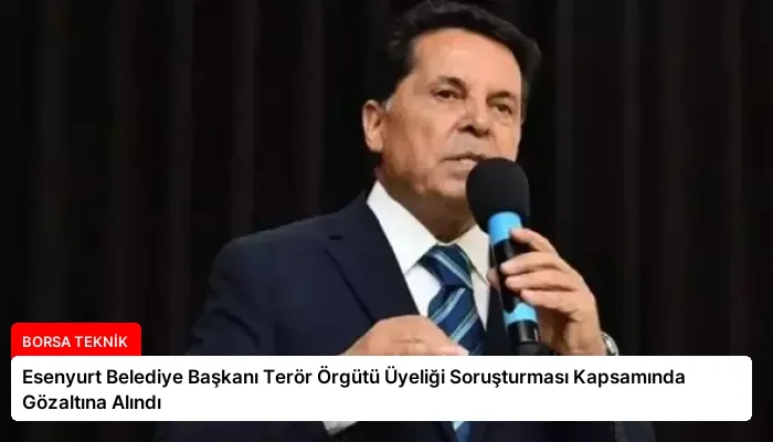 Esenyurt Belediye Başkanı Terör Örgütü Üyeliği Soruşturması Kapsamında Gözaltına Alındı