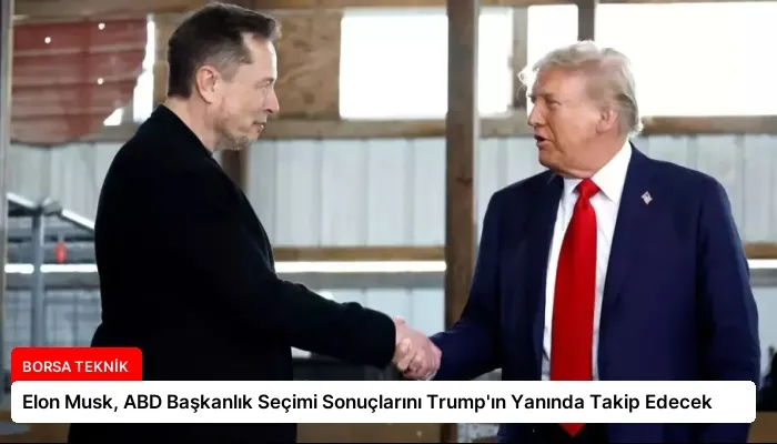 Elon Musk, ABD Başkanlık Seçimi Sonuçlarını Trump’ın Yanında Takip Edecek
