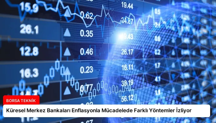 Küresel Merkez Bankaları Enflasyonla Mücadelede Farklı Yöntemler İzliyor
