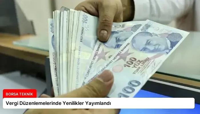 Vergi Düzenlemelerinde Yenilikler Yayımlandı