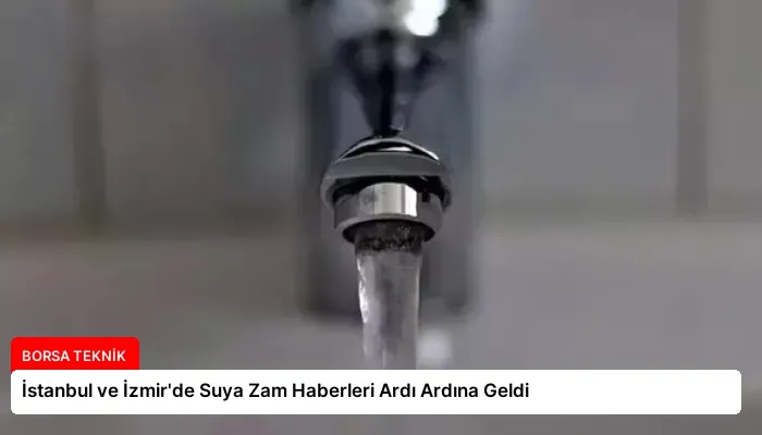 İstanbul ve İzmir’de Suya Zam Haberleri Ardı Ardına Geldi