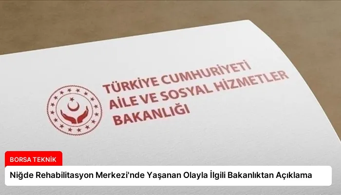 Niğde Rehabilitasyon Merkezi’nde Yaşanan Olayla İlgili Bakanlıktan Açıklama