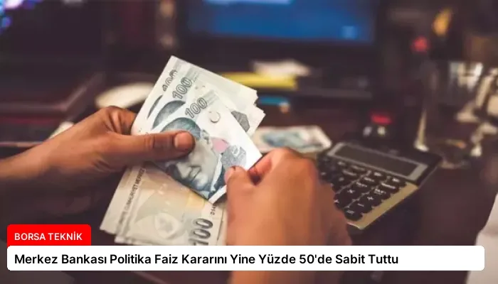Merkez Bankası Politika Faiz Kararını Yine Yüzde 50’de Sabit Tuttu