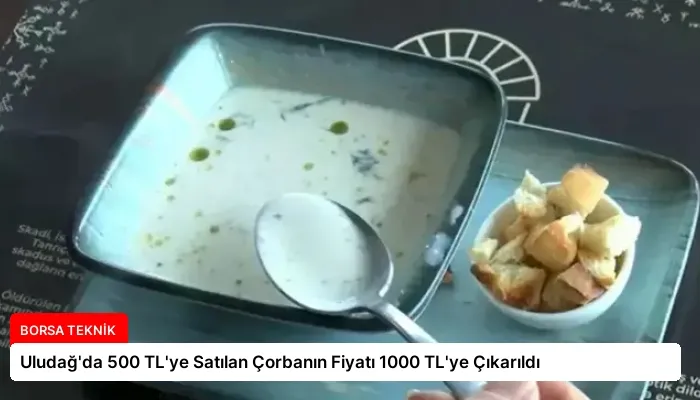 Uludağ’da 500 TL’ye Satılan Çorbanın Fiyatı 1000 TL’ye Çıkarıldı