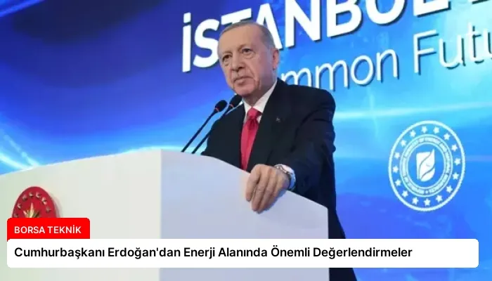 Cumhurbaşkanı Erdoğan’dan Enerji Alanında Önemli Değerlendirmeler