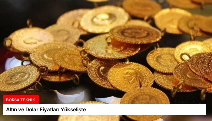 Altın ve Dolar Fiyatları Yükselişte