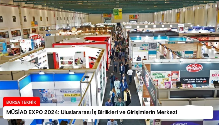 MÜSİAD EXPO 2024: Uluslararası İş Birlikleri ve Girişimlerin Merkezi