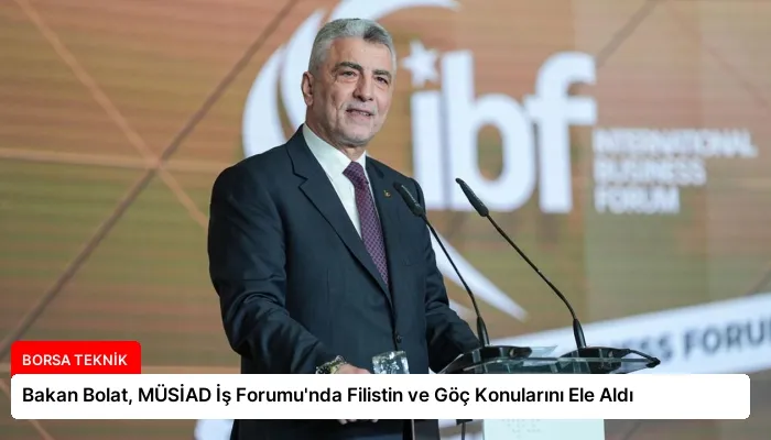 Bakan Bolat, MÜSİAD İş Forumu’nda Filistin ve Göç Konularını Ele Aldı