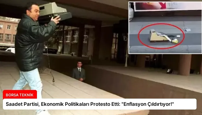 Saadet Partisi, Ekonomik Politikaları Protesto Etti: “Enflasyon Çıldırtıyor!”