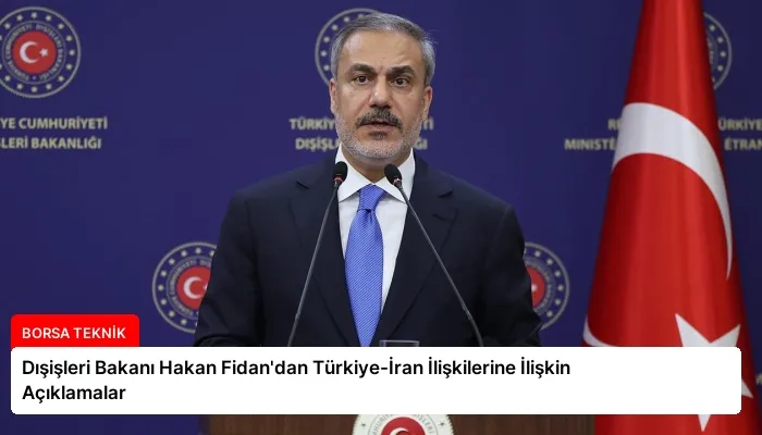 Dışişleri Bakanı Hakan Fidan’dan Türkiye-İran İlişkilerine İlişkin Açıklamalar