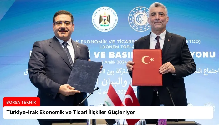 Türkiye-Irak Ekonomik ve Ticari İlişkiler Güçleniyor