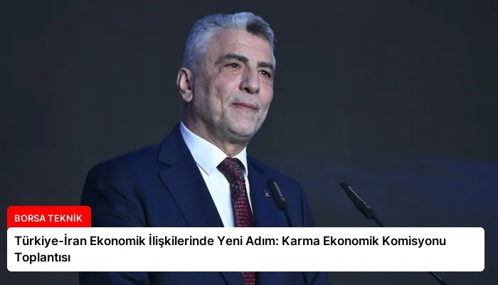 Türkiye-İran Ekonomik İlişkilerinde Yeni Adım: Karma Ekonomik Komisyonu Toplantısı