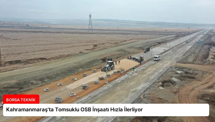 Kahramanmaraş’ta Tomsuklu OSB İnşaatı Hızla İlerliyor