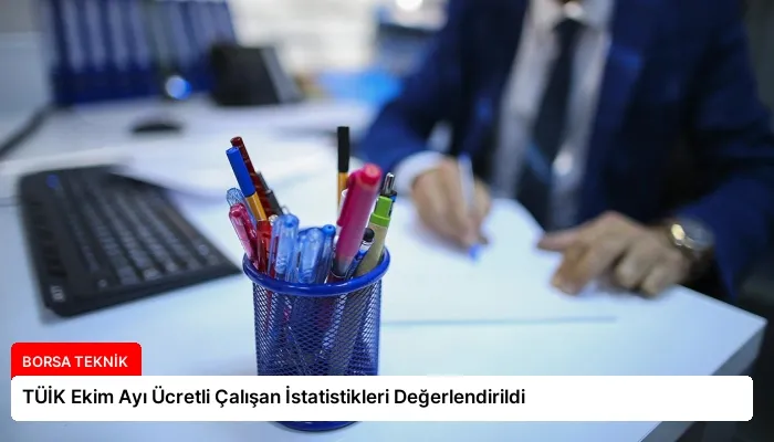 TÜİK Ekim Ayı Ücretli Çalışan İstatistikleri Değerlendirildi