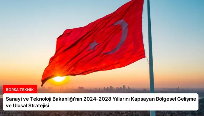 Sanayi ve Teknoloji Bakanlığı’nın 2024-2028 Yıllarını Kapsayan Bölgesel Gelişme ve Ulusal Stratejisi