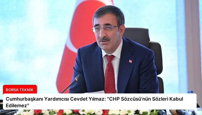 Cumhurbaşkanı Yardımcısı Cevdet Yılmaz: “CHP Sözcüsü’nün Sözleri Kabul Edilemez”