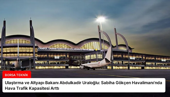 Ulaştırma ve Altyapı Bakanı Abdulkadir Uraloğlu: Sabiha Gökçen Havalimanı’nda Hava Trafik Kapasitesi Arttı