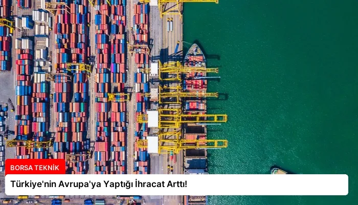 Türkiye’nin Avrupa’ya Yaptığı İhracat Arttı!