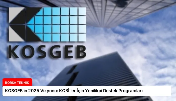 KOSGEB’in 2025 Vizyonu: KOBİ’ler İçin Yenilikçi Destek Programları