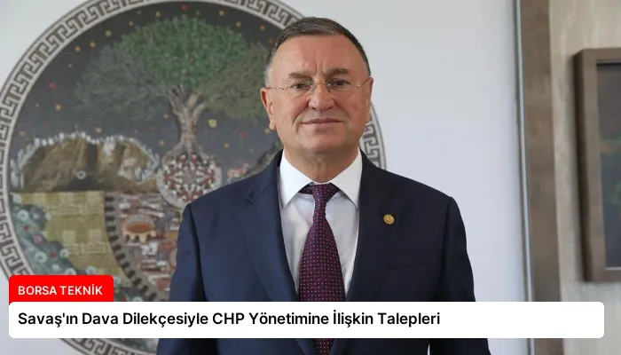 Savaş’ın Dava Dilekçesiyle CHP Yönetimine İlişkin Talepleri