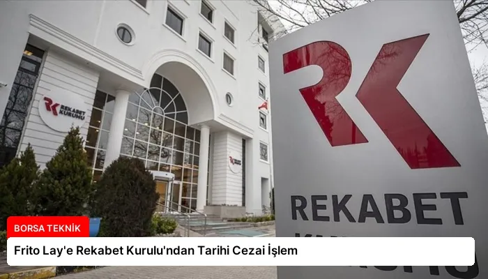 Frito Lay’e Rekabet Kurulu’ndan Tarihi Cezai İşlem