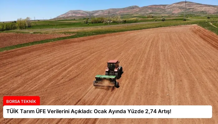 TÜİK Tarım ÜFE Verilerini Açıkladı: Ocak Ayında Yüzde 2,74 Artış!
