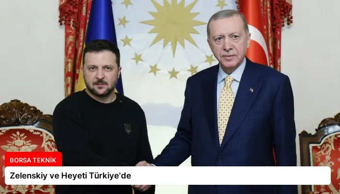 Zelenskiy ve Heyeti Türkiye’de