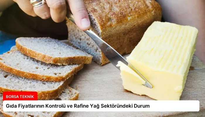 Gıda Fiyatlarının Kontrolü ve Rafine Yağ Sektöründeki Durum