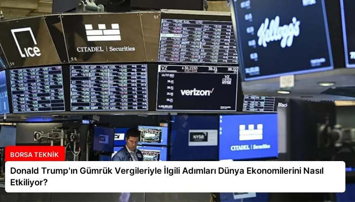 Donald Trump’ın Gümrük Vergileriyle İlgili Adımları Dünya Ekonomilerini Nasıl Etkiliyor?