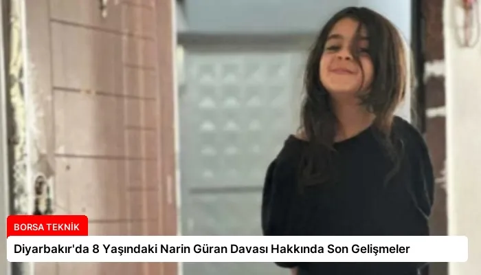 Diyarbakır’da 8 Yaşındaki Narin Güran Davası Hakkında Son Gelişmeler