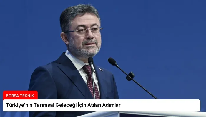 Türkiye’nin Tarımsal Geleceği İçin Atılan Adımlar