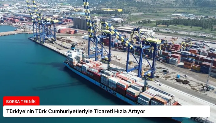 Türkiye’nin Türk Cumhuriyetleriyle Ticareti Hızla Artıyor